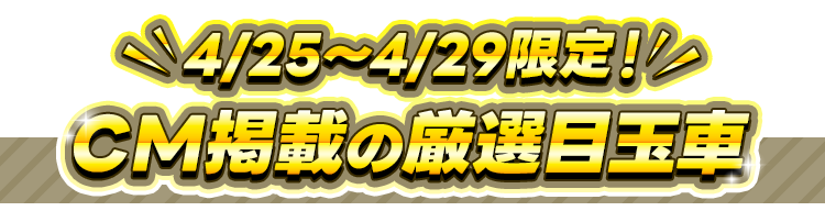 CM掲載の厳選目玉車